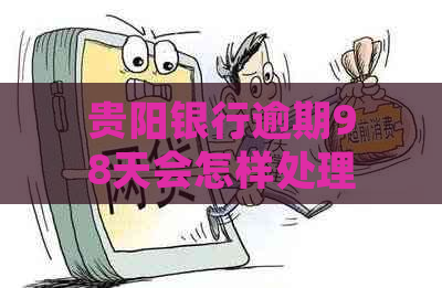 贵阳银行逾期98天会怎样处理