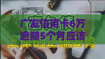 广发信用卡6万逾期5个月应该怎么处理