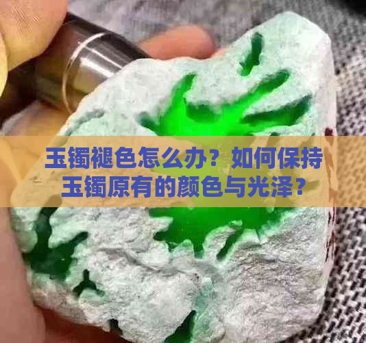 玉镯褪色怎么办？如何保持玉镯原有的颜色与光泽？