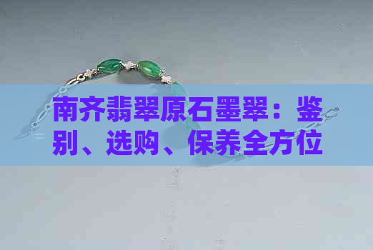 南齐翡翠原石墨翠：鉴别、选购、保养全方位指南