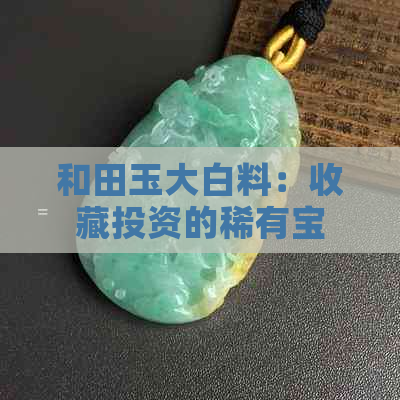 和田玉大白料：收藏投资的稀有宝石，文化与历史的交融之美