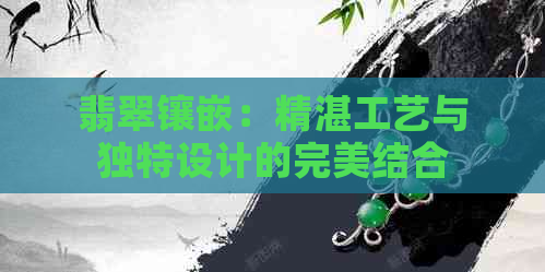 翡翠镶嵌：精湛工艺与独特设计的完美结合