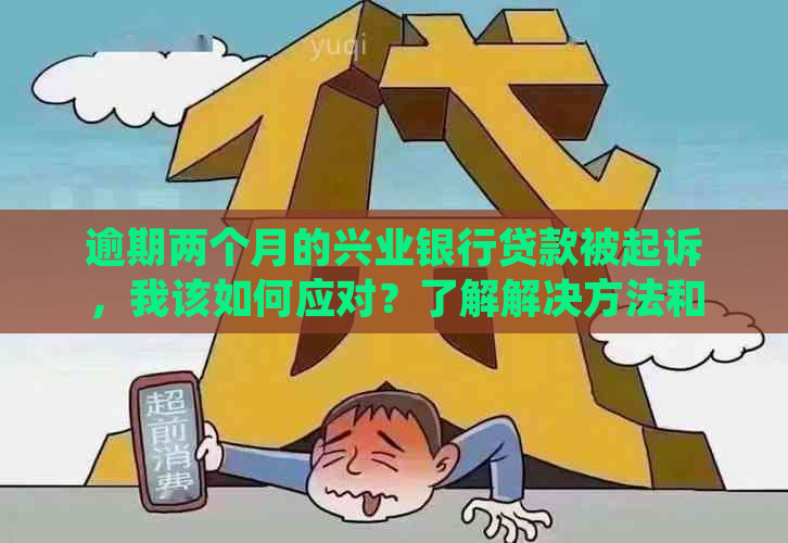 逾期两个月的兴业银行贷款被起诉，我该如何应对？了解解决方法和应对策略