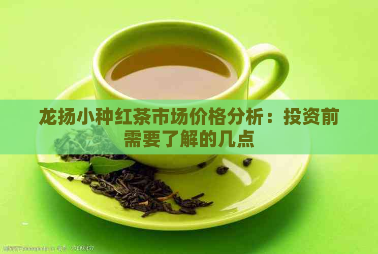 龙扬小种红茶市场价格分析：投资前需要了解的几点