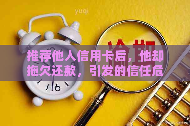 推荐他人信用卡后，他却拖欠还款，引发的信任危机与解决之道