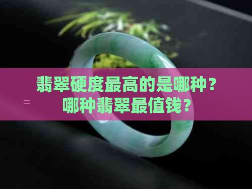 翡翠硬度更高的是哪种？哪种翡翠最值钱？