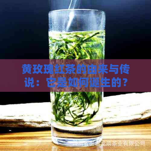 黄玫瑰红茶的由来与传说：它是如何诞生的？价格是多少？