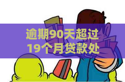 逾期90天超过19个月贷款处理方法及相关建议