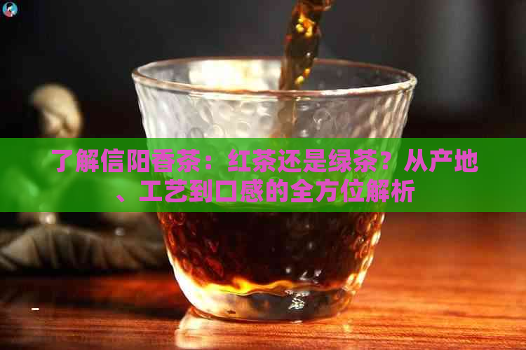 了解信阳香茶：红茶还是绿茶？从产地、工艺到口感的全方位解析