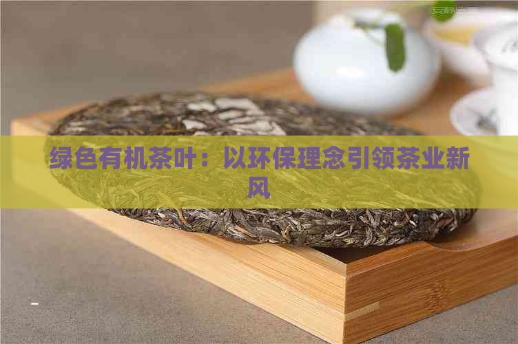 绿色有机茶叶：以环保理念引领茶业新风