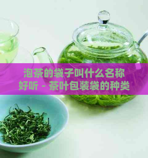 泡茶的袋子叫什么名称好听 - 茶叶包装袋的种类与用途