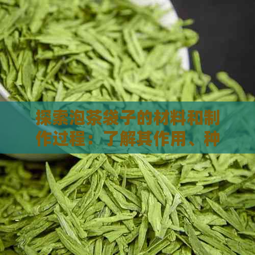 探索泡茶袋子的材料和制作过程：了解其作用、种类及如何选择泡茶袋