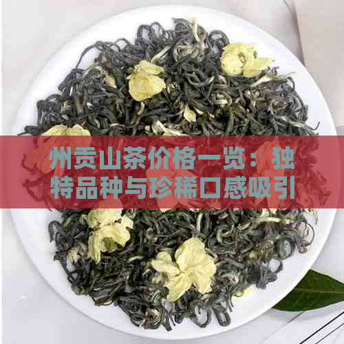 州贡山茶价格一览：独特品种与珍稀口感吸引消费者