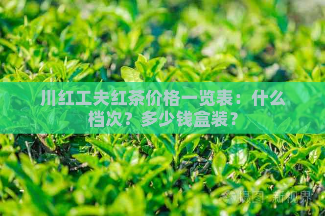 川红工夫红茶价格一览表：什么档次？多少钱盒装？