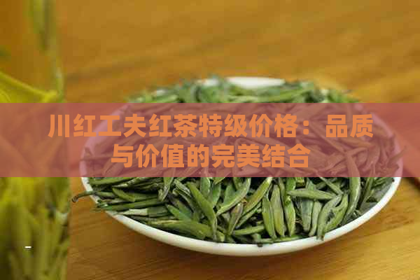 川红工夫红茶特级价格：品质与价值的完美结合