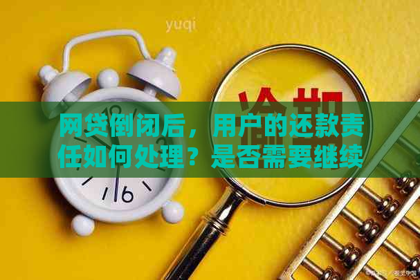 网贷倒闭后，用户的还款责任如何处理？是否需要继续还钱？