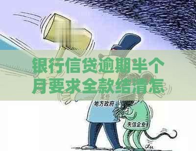 银行信贷逾期半个月要求全款结清怎么处理