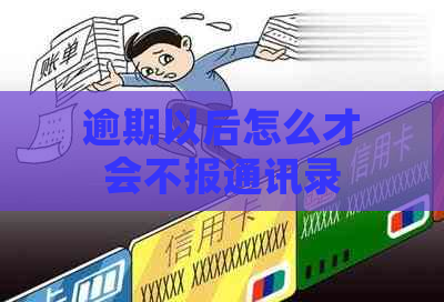 逾期以后怎么才会不报通讯录