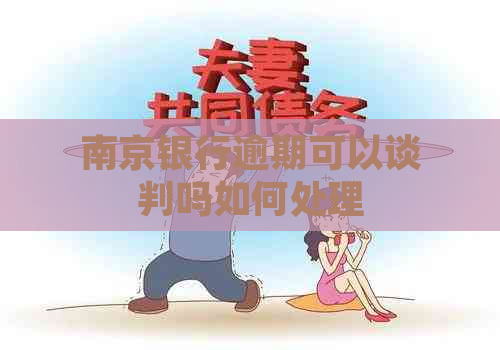 南京银行逾期可以谈判吗如何处理