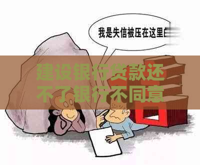 建设银行贷款还不了银行不同意协商