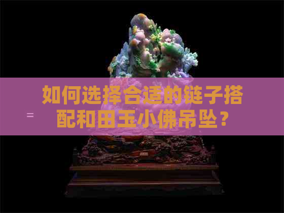 如何选择合适的链子搭配和田玉小佛吊坠？