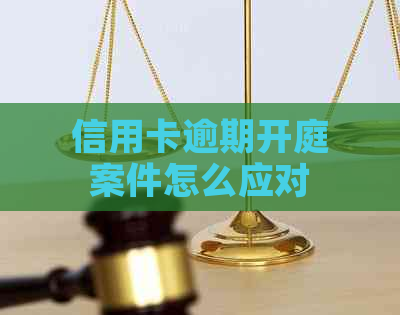 信用卡逾期开庭案件怎么应对