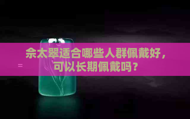 佘太翠适合哪些人群佩戴好，可以长期佩戴吗？