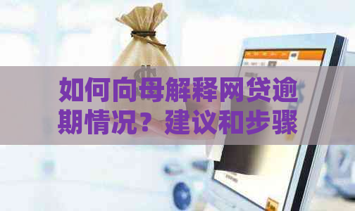 如何向母解释网贷逾期情况？建议和步骤，帮助你化解尴尬和担忧