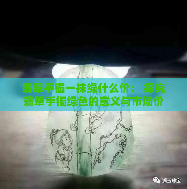 翡翠手镯一抹绿什么价： 探究翡翠手镯绿色的意义与市场价值