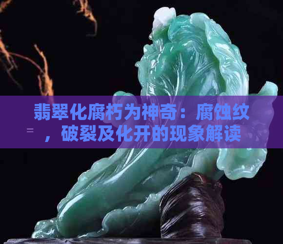 翡翠化腐朽为神奇：腐蚀纹，破裂及化开的现象解读