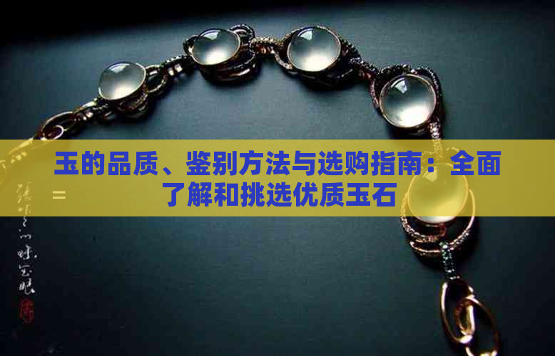 玉的品质、鉴别方法与选购指南：全面了解和挑选优质玉石