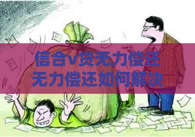 信合v贷无力偿还无力偿还如何解决