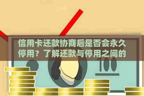 信用卡还款协商后是否会永久停用？了解还款与停用之间的关系及相关影响因素