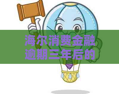 海尔消费金融逾期三年后的后果是什么