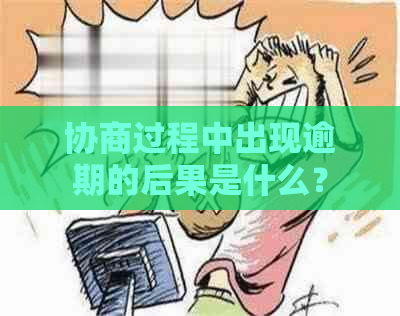 协商过程中出现逾期的后果是什么？