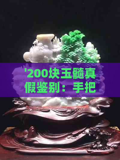 '200块玉髓真假鉴别：手把件真伪分析'