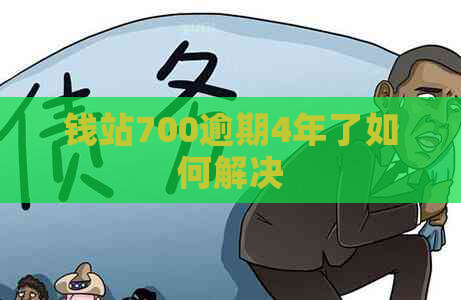 钱站700逾期4年了如何解决