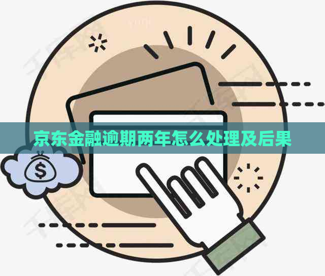 京东金融逾期两年怎么处理及后果