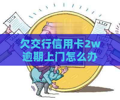 欠交行信用卡2w逾期上门怎么办