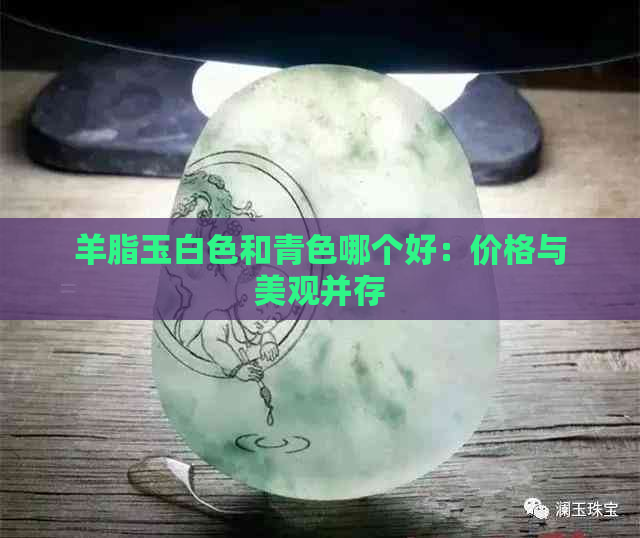 羊脂玉白色和青色哪个好：价格与美观并存