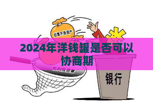 2024年洋钱罐是否可以协商期