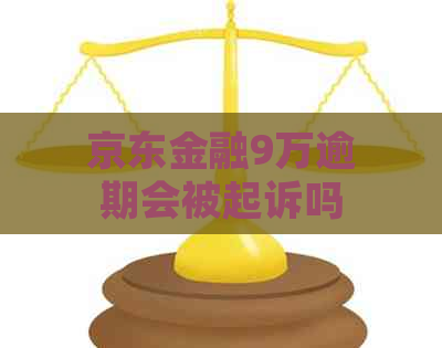 京东金融9万逾期会被起诉吗