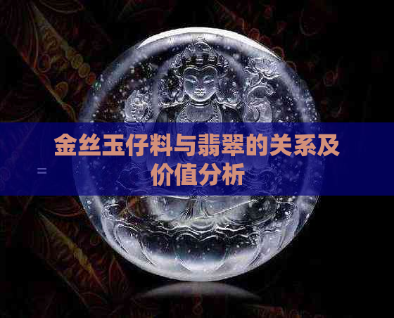 金丝玉仔料与翡翠的关系及价值分析