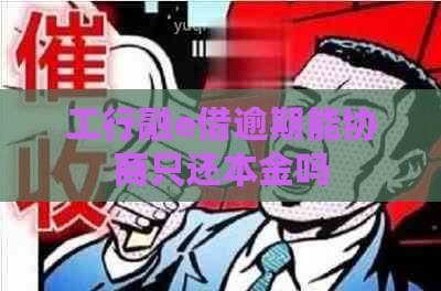 工行融e借逾期能协商只还本金吗