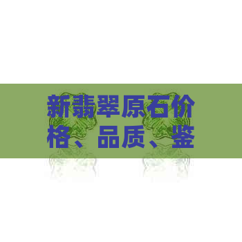 新翡翠原石价格、品质、鉴别与购买建议 - 如何挑选高质量挂件翡翠原石？