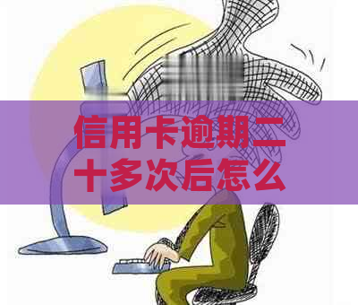 信用卡逾期二十多次后怎么处理