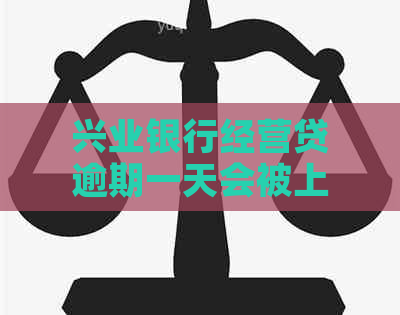 兴业银行经营贷逾期一天会被上吗