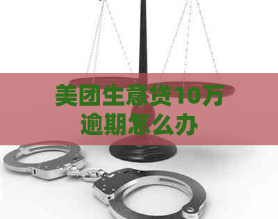 美团生意贷10万逾期怎么办