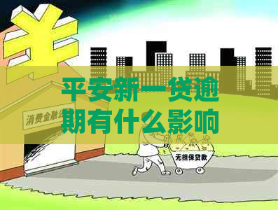 平安新一贷逾期有什么影响需要注意什么