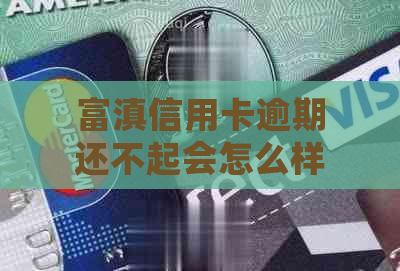 富滇信用卡逾期还不起会怎么样